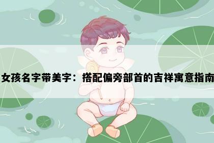 女孩名字带美字：搭配偏旁部首的吉祥寓意指南