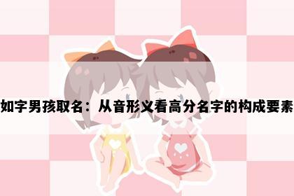 如字男孩取名：从音形义看高分名字的构成要素