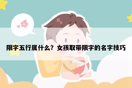 限字五行属什么？女孩取带限字的名字技巧