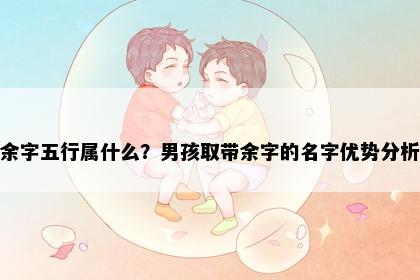 余字五行属什么？男孩取带余字的名字优势分析