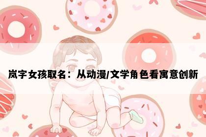 岚字女孩取名：从动漫/文学角色看寓意创新
