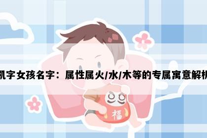 凯字女孩名字：属性属火/水/木等的专属寓意解析