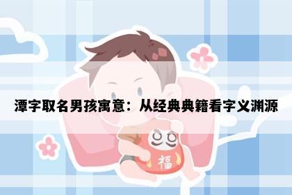 潭字取名男孩寓意：从经典典籍看字义渊源