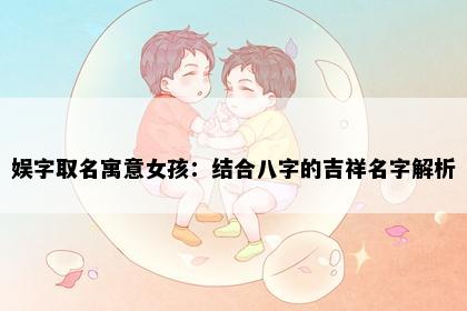 娱字取名寓意女孩：结合八字的吉祥名字解析