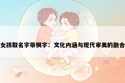 女孩取名字带枫字：文化内涵与现代审美的融合