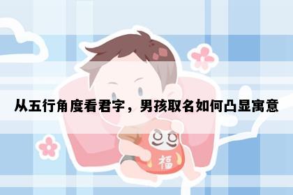 从五行角度看君字，男孩取名如何凸显寓意