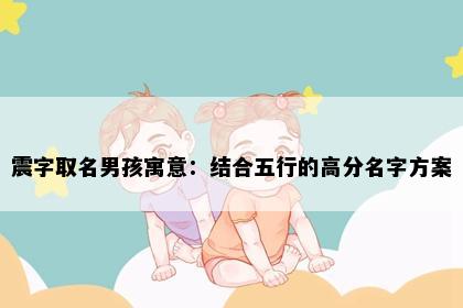 震字取名男孩寓意：结合五行的高分名字方案