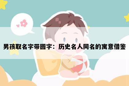 男孩取名字带圆字：历史名人同名的寓意借鉴