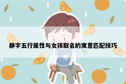 静字五行属性与女孩取名的寓意匹配技巧