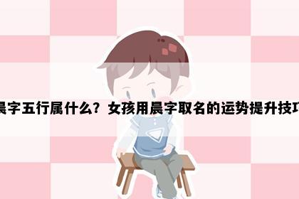 晨字五行属什么？女孩用晨字取名的运势提升技巧