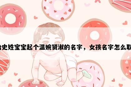 想给史姓宝宝起个温婉贤淑的名字，女孩名字怎么取好？
