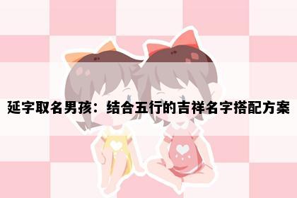 延字取名男孩：结合五行的吉祥名字搭配方案