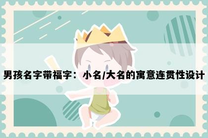 男孩名字带福字：小名/大名的寓意连贯性设计