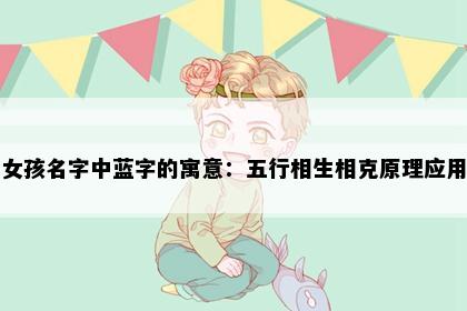 女孩名字中蓝字的寓意:五行相生相克原理应用