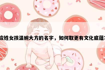 应姓女孩温婉大方的名字，如何取更有文化底蕴？