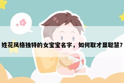 姓花风格独特的女宝宝名字，如何取才显聪慧？