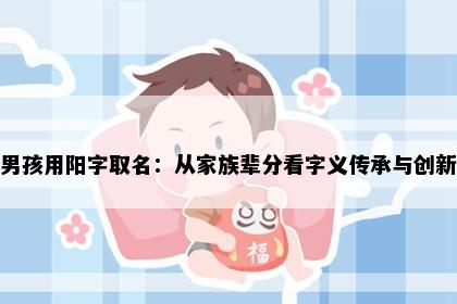 男孩用阳字取名：从家族辈分看字义传承与创新