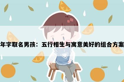 年字取名男孩:五行相生与寓意美好的组合方案