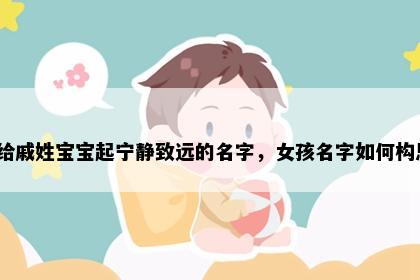 想给戚姓宝宝起宁静致远的名字,女孩名字如何构思?