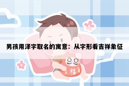 男孩用泽字取名的寓意:从字形看吉祥象征