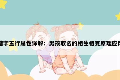 楷字五行属性详解:男孩取名的相生相克原理应用