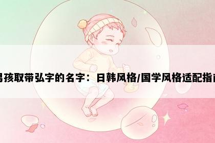 男孩取带弘字的名字:日韩风格/国学风格适配指南