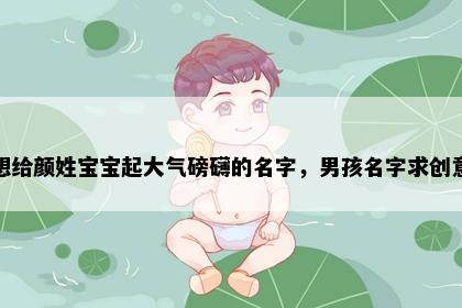 想给颜姓宝宝起大气磅礴的名字,男孩名字求创意