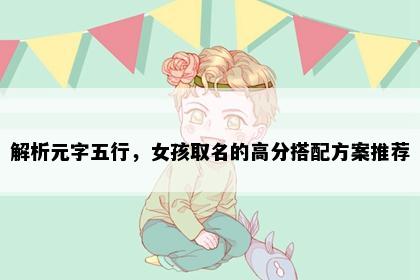 解析元字五行，女孩取名的高分搭配方案推荐