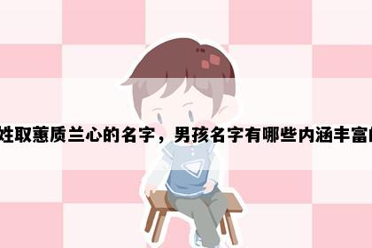 毕姓取蕙质兰心的名字,男孩名字有哪些内涵丰富的?