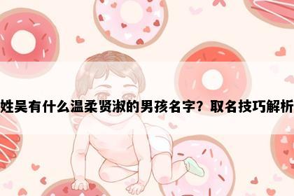 姓吴有什么温柔贤淑的男孩名字?取名技巧解析