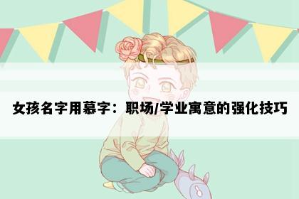 女孩名字用慕字：职场/学业寓意的强化技巧