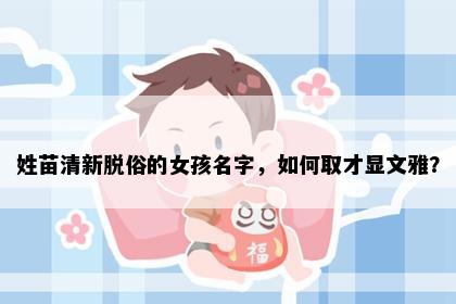 姓苗清新脱俗的女孩名字，如何取才显文雅？