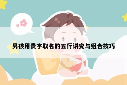 男孩用贵字取名的五行讲究与组合技巧