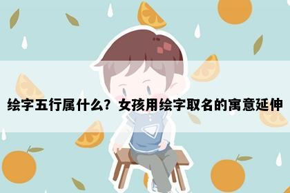 绘字五行属什么？女孩用绘字取名的寓意延伸