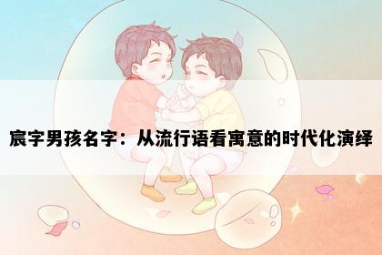宸字男孩名字：从流行语看寓意的时代化演绎