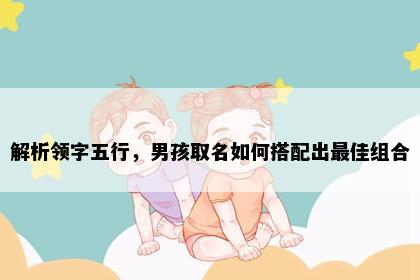 解析领字五行，男孩取名如何搭配出最佳组合