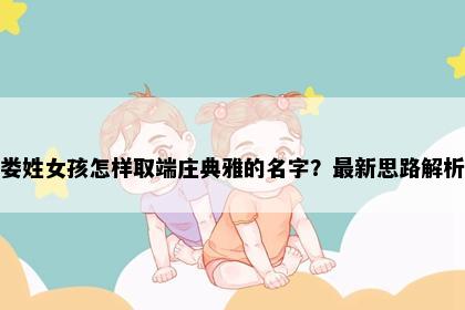 娄姓女孩怎样取端庄典雅的名字？最新思路解析