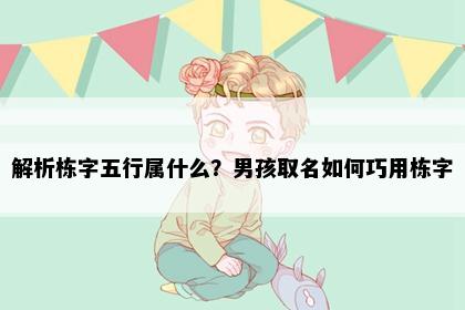 解析栋字五行属什么？男孩取名如何巧用栋字