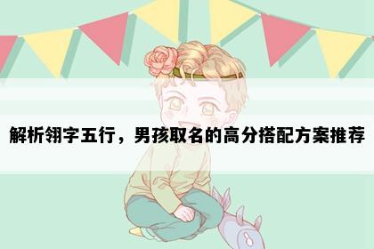 解析翎字五行，男孩取名的高分搭配方案推荐