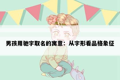 男孩用驰字取名的寓意：从字形看品格象征
