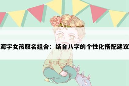 海字女孩取名组合：结合八字的个性化搭配建议