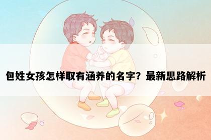 包姓女孩怎样取有涵养的名字？最新思路解析