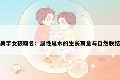 美字女孩取名：属性属木的生长寓意与自然联结