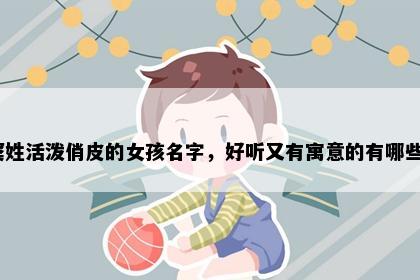窦姓活泼俏皮的女孩名字，好听又有寓意的有哪些？