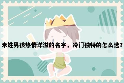 米姓男孩热情洋溢的名字，冷门独特的怎么选？