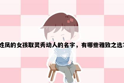 姓凤的女孩取灵秀动人的名字，有哪些雅致之选？