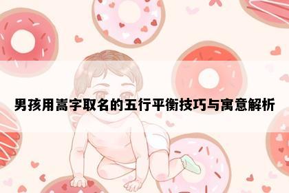 男孩用嵩字取名的五行平衡技巧与寓意解析