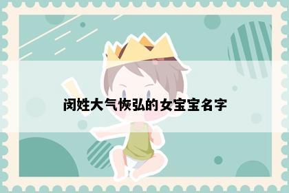 闵姓大气恢弘的女宝宝名字