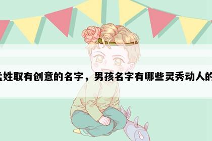 孟姓取有创意的名字，男孩名字有哪些灵秀动人的？