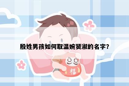 殷姓男孩如何取温婉贤淑的名字？